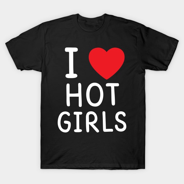 I Love Hot Girls I Heart Hot Girls T-Shirt by BobaPenguin